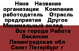 Няня › Название организации ­ Компания-работодатель › Отрасль предприятия ­ Другое › Минимальный оклад ­ 20 000 - Все города Работа » Вакансии   . Ленинградская обл.,Санкт-Петербург г.